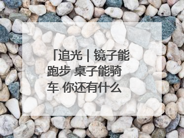 追光｜镜子能跑步 桌子能骑车 你还有什么理由不健身！
